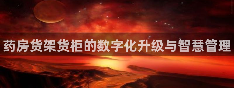杏运平台官网：药房货架货柜的数字化升级与