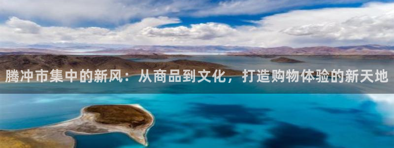 杏运注册账号：腾冲市集中的新风：从商品到